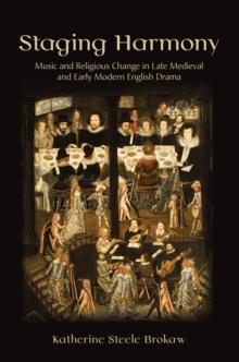 Staging Harmony : Music and Religious Change in Late Medieval and Early Modern English Drama