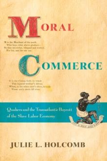 Moral Commerce : Quakers and the Transatlantic Boycott of the Slave Labor Economy