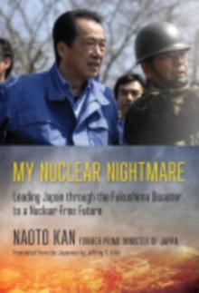 My Nuclear Nightmare : Leading Japan through the Fukushima Disaster to a Nuclear-Free Future