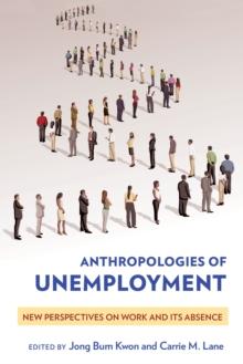 Anthropologies of Unemployment : New Perspectives on Work and Its Absence