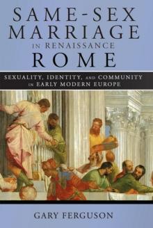 Same-Sex Marriage in Renaissance Rome : Sexuality, Identity, and Community in Early Modern Europe