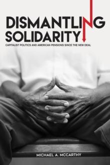 Dismantling Solidarity : Capitalist Politics and American Pensions since the New Deal