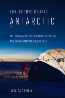 Technocratic Antarctic : An Ethnography of Scientific Expertise and Environmental Governance