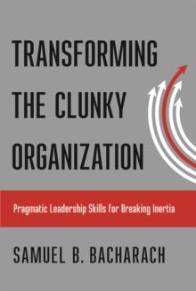 The Transforming the Clunky Organization : Pragmatic Leadership Skills for Breaking Inertia