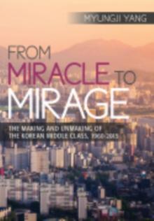 From Miracle to Mirage : The Making and Unmaking of the Korean Middle Class, 1960-2015