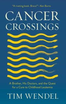 The Cancer Crossings : A Brother, His Doctors, and the Quest for a Cure to Childhood Leukemia