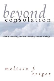 Beyond Consolation : Death, Sexuality, and the Changing Shapes of Elegy