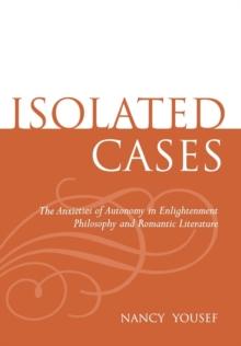 Isolated Cases : The Anxieties of Autonomy in Enlightenment Philosophy and Romantic Literature