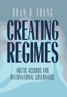 Creating Regimes : Arctic Accords and International Governance