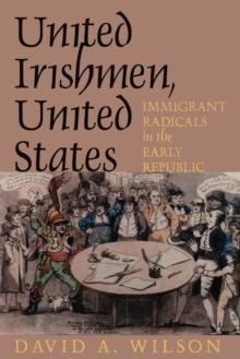 United Irishmen, United States : Immigrant Radicals in the Early Republic