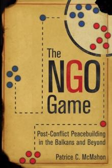 The NGO Game : Post-Conflict Peacebuilding in the Balkans and Beyond