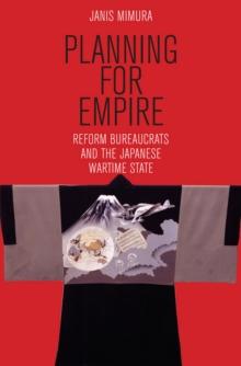 Planning for Empire : Reform Bureaucrats and the Japanese Wartime State