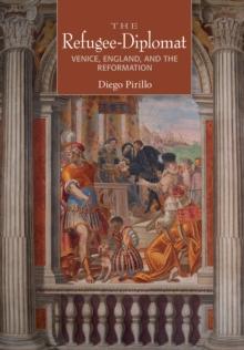 The Refugee-Diplomat : Venice, England, and the Reformation