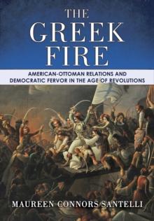 The Greek Fire : American-Ottoman Relations and Democratic Fervor in the Age of Revolutions