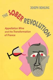 The Sober Revolution : Appellation Wine and the Transformation of France