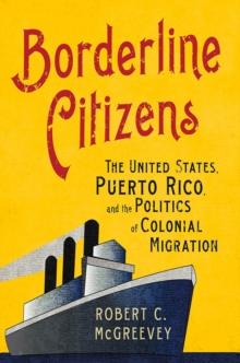 The Borderline Citizens : The United States, Puerto Rico, and the Politics of Colonial Migration