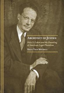 Architect of Justice : Felix S. Cohen and the Founding of American Legal Pluralism