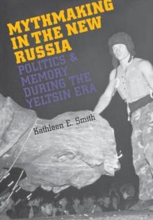 Mythmaking in the New Russia : Politics and Memory in the Yeltsin Era