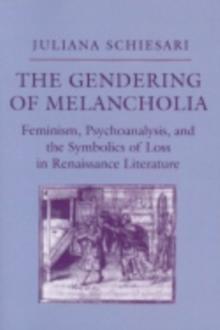 The Gendering of Melancholia : Feminism, Psychoanalysis, and the Symbolics of Loss in Renaissance Literature