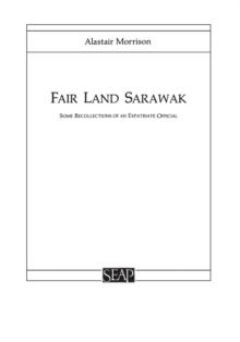 Fair Land Sarawak : Some Recollections of an Expatriate Officer