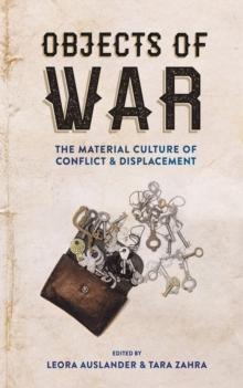 Objects of War : The Material Culture of Conflict and Displacement