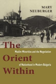 The Orient Within : Muslim Minorities and the Negotiation of Nationhood in Modern Bulgaria