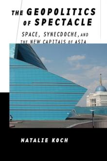 The Geopolitics of Spectacle : Space, Synecdoche, and the New Capitals of Asia