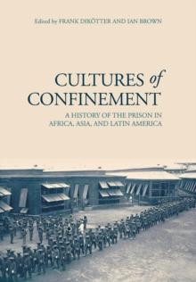 Cultures of Confinement : A History of the Prison in Africa, Asia, and Latin America