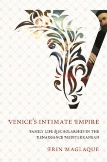 Venice's Intimate Empire : Family Life and Scholarship in the Renaissance Mediterranean