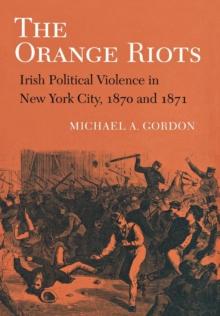 The Orange Riots : Irish Political Violence in New York City, 1870 and 1871