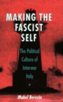 The Making the Fascist Self : The Political Culture of Interwar Italy