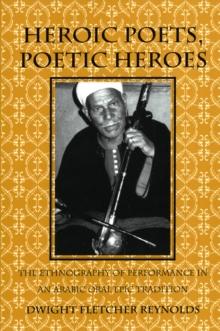 Heroic Poets, Poetic Heroes : The Ethnography of Performance in an Arabic Oral Epic Tradition