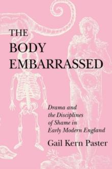 The Body Embarrassed : Drama and the Disciplines of Shame in Early Modern England