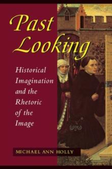 Past Looking : Historical Imagination and the Rhetoric of the Image