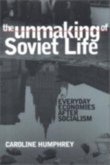 Unmaking of Soviet Life : Everyday Economies after Socialism