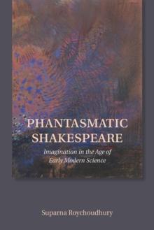 Phantasmatic Shakespeare : Imagination in the Age of Early Modern Science