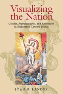 Visualizing the Nation : Gender, Representation, and Revolution in Eighteenth-Century France