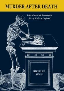 Murder after Death : Literature and Anatomy in Early Modern England