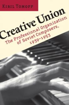 Creative Union : The Professional Organization of Soviet Composers, 1939-1953