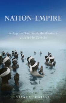 Nation-Empire : Ideology and Rural Youth Mobilization in Japan and Its Colonies