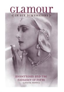 Glamour in Six Dimensions : Modernism and the Radiance of Form