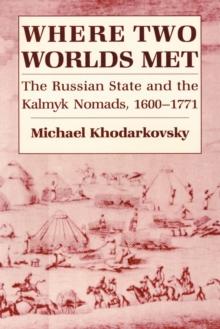 Where Two Worlds Met : The Russian State and the Kalmyk Nomads, 1600-1771