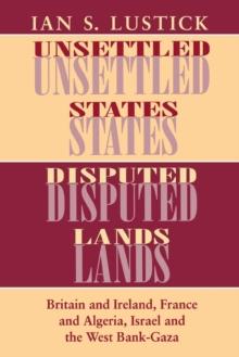 The Unsettled States, Disputed Lands : Britain and Ireland, France and Algeria, Israel and the West Bank-Gaza