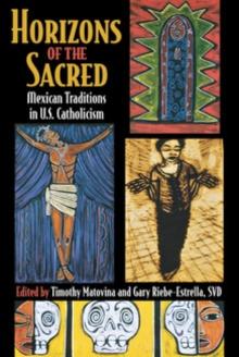 Horizons of the Sacred : Mexican Traditions in U.S. Catholicism