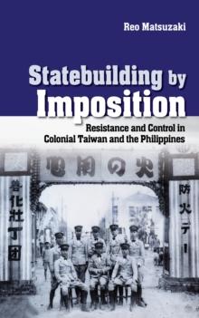 Statebuilding by Imposition : Resistance and Control in Colonial Taiwan and the Philippines