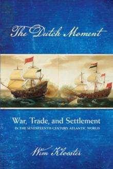 The Dutch Moment : War, Trade, and Settlement in the Seventeenth-Century Atlantic World