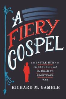 Fiery Gospel : The Battle Hymn of the Republic and the Road to Righteous War