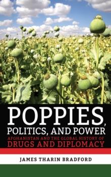 Poppies, Politics, and Power : Afghanistan and the Global History of Drugs and Diplomacy