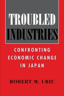 Troubled Industries : Confronting Economic Change in Japan