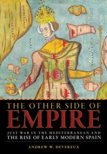 The Other Side of Empire : Just War in the Mediterranean and the Rise of Early Modern Spain